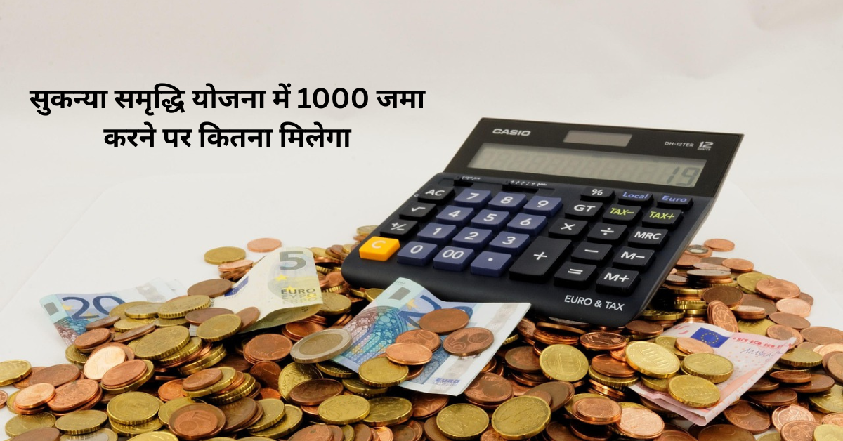 सुकन्या समृद्धि योजना में 1000 जमा करने पर कितना मिलेगा
